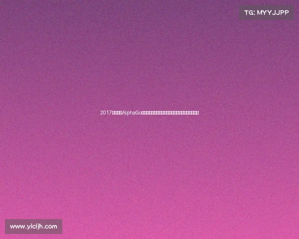 2017围棋盛事AlphaGo柯洁世纪对决三星杯梦百合杯激战中国棋手荣耀时刻